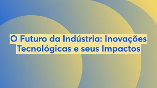 O Futuro da Indústria: Inovações Tecnológicas e seus Impactos