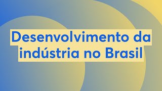 Desenvolvimento da indústria no Brasil
